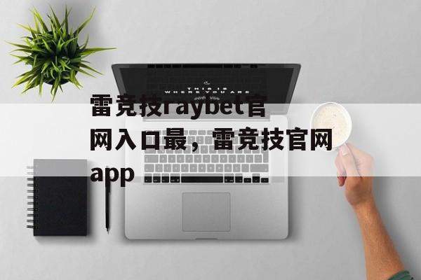 雷竞技raybet官网入口最，雷竞技官网app