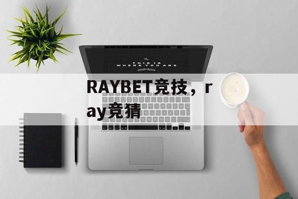 RAYBET竞技，ray竞猜